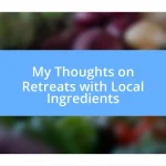 My Thoughts on Retreats with Local Ingredients