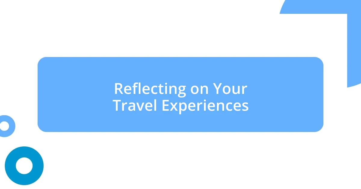 Reflecting on Your Travel Experiences